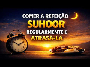 Comer a refeição suhoor regularmente e atrasá-la