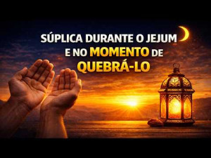 Súplica durante o jejum e no momento de quebrá-lo